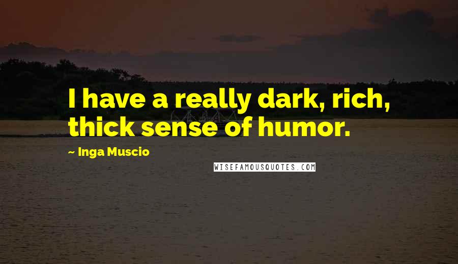 Inga Muscio Quotes: I have a really dark, rich, thick sense of humor.