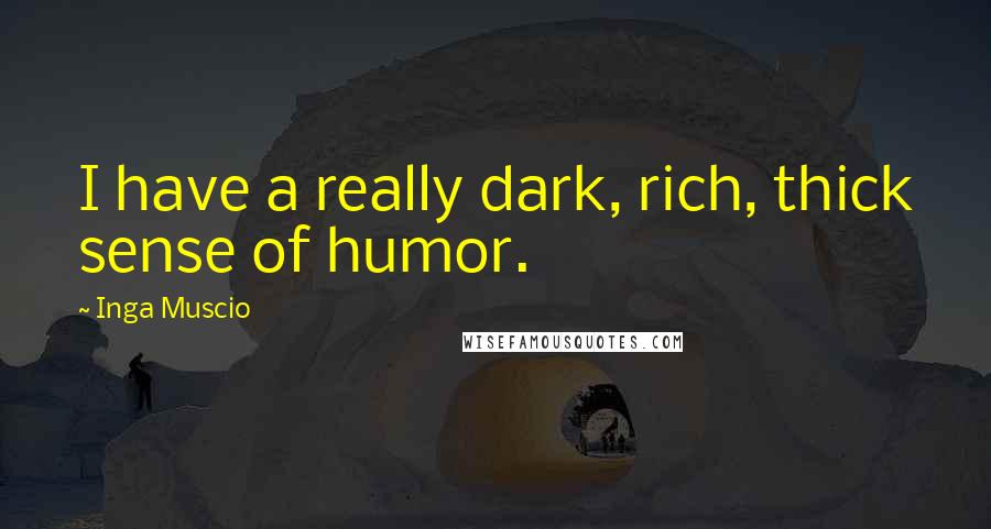 Inga Muscio Quotes: I have a really dark, rich, thick sense of humor.