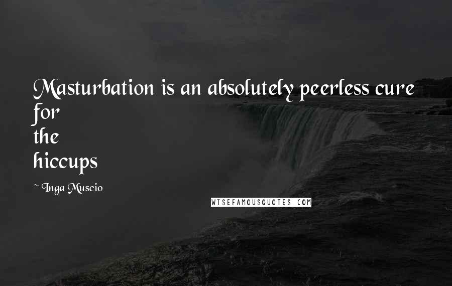 Inga Muscio Quotes: Masturbation is an absolutely peerless cure for the hiccups