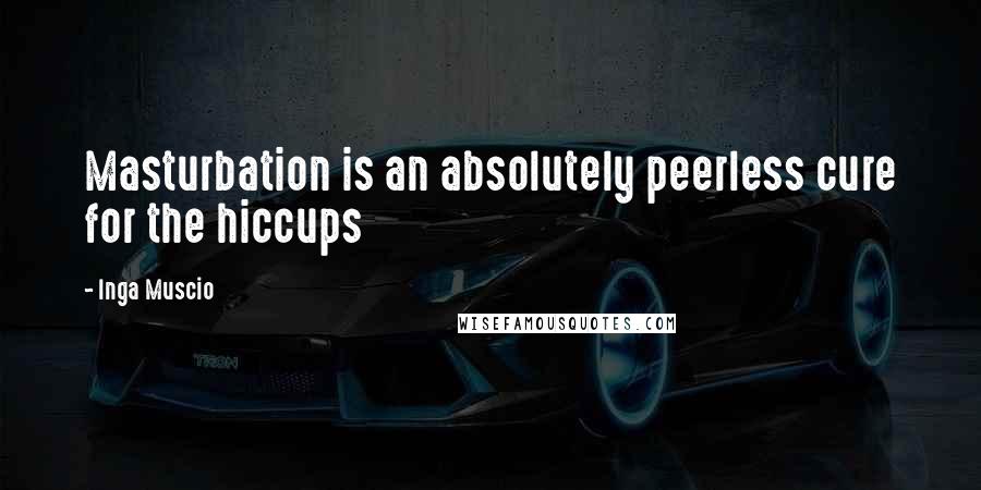 Inga Muscio Quotes: Masturbation is an absolutely peerless cure for the hiccups