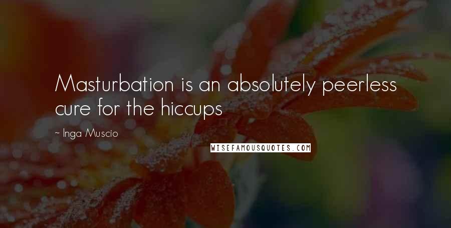 Inga Muscio Quotes: Masturbation is an absolutely peerless cure for the hiccups