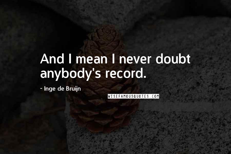 Inge De Bruijn Quotes: And I mean I never doubt anybody's record.