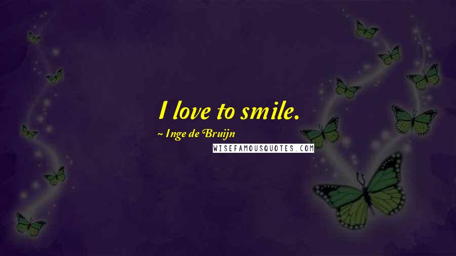 Inge De Bruijn Quotes: I love to smile.