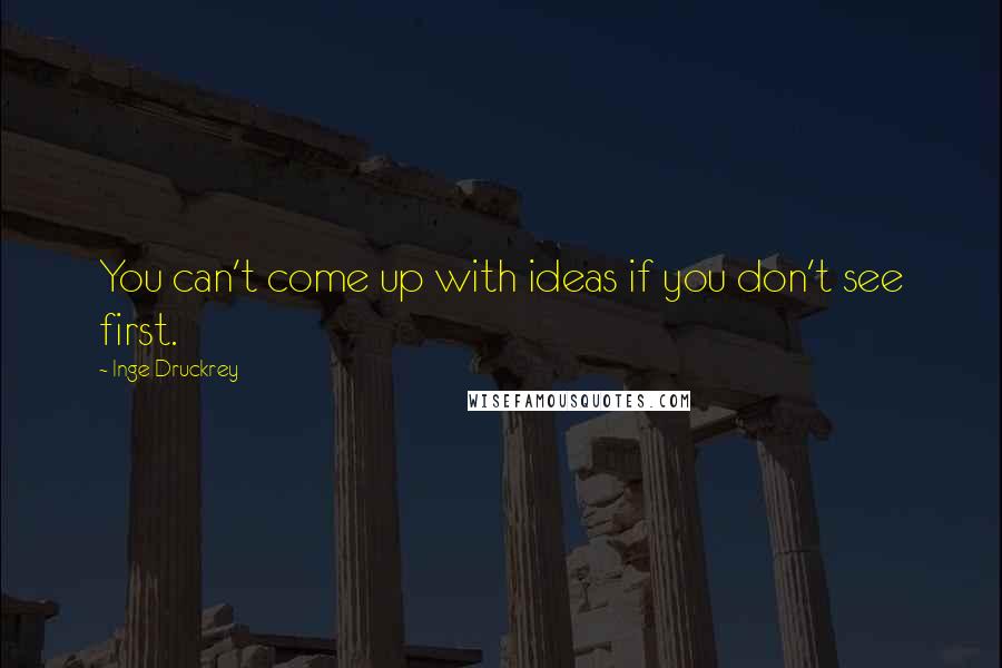 Inge Druckrey Quotes: You can't come up with ideas if you don't see first.