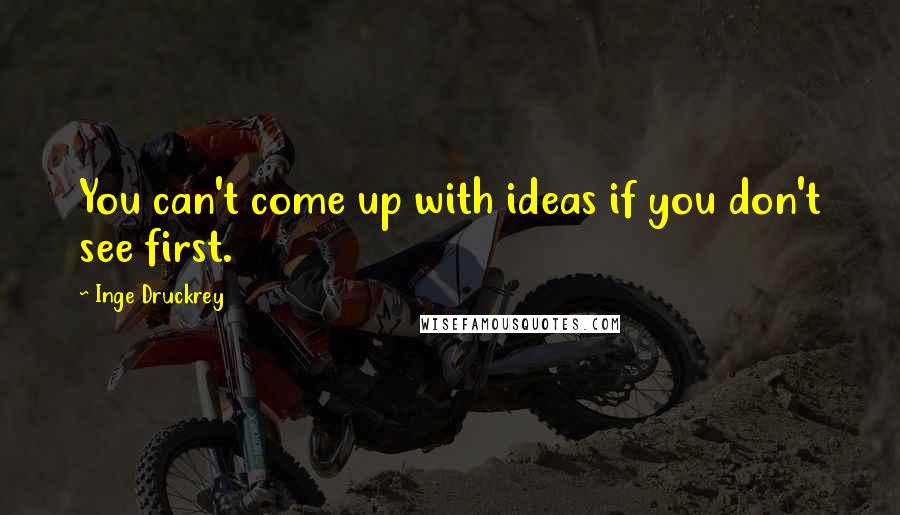 Inge Druckrey Quotes: You can't come up with ideas if you don't see first.