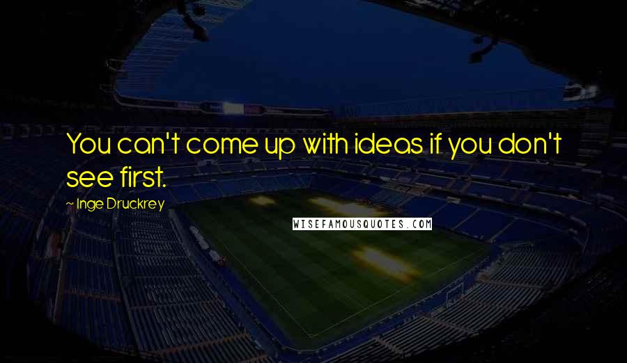 Inge Druckrey Quotes: You can't come up with ideas if you don't see first.