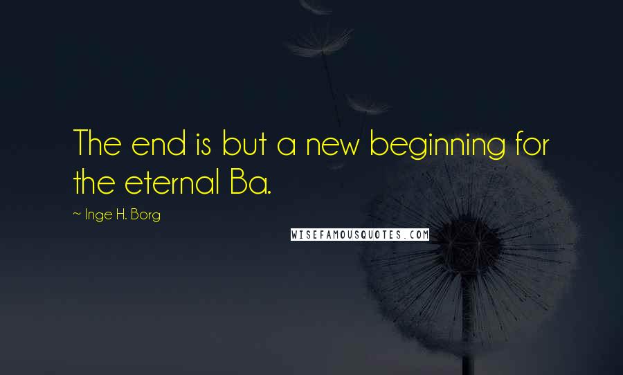 Inge H. Borg Quotes: The end is but a new beginning for the eternal Ba.