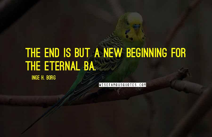 Inge H. Borg Quotes: The end is but a new beginning for the eternal Ba.