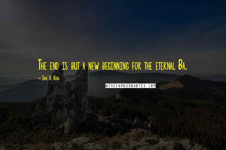 Inge H. Borg Quotes: The end is but a new beginning for the eternal Ba.