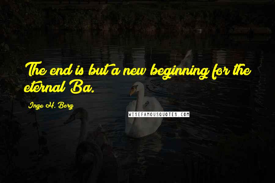 Inge H. Borg Quotes: The end is but a new beginning for the eternal Ba.