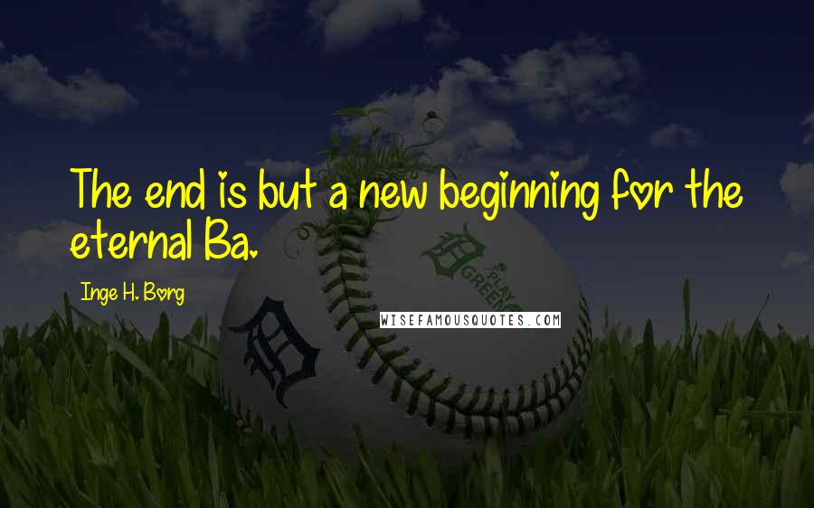Inge H. Borg Quotes: The end is but a new beginning for the eternal Ba.