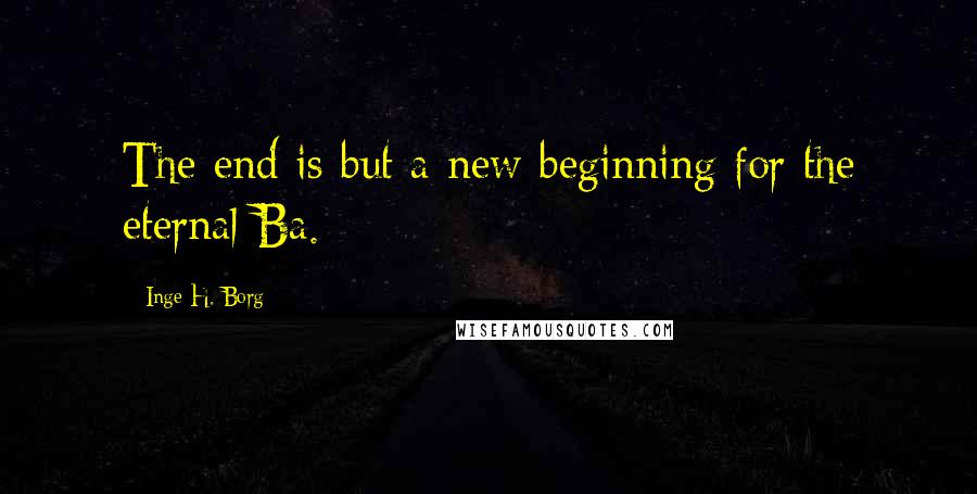 Inge H. Borg Quotes: The end is but a new beginning for the eternal Ba.