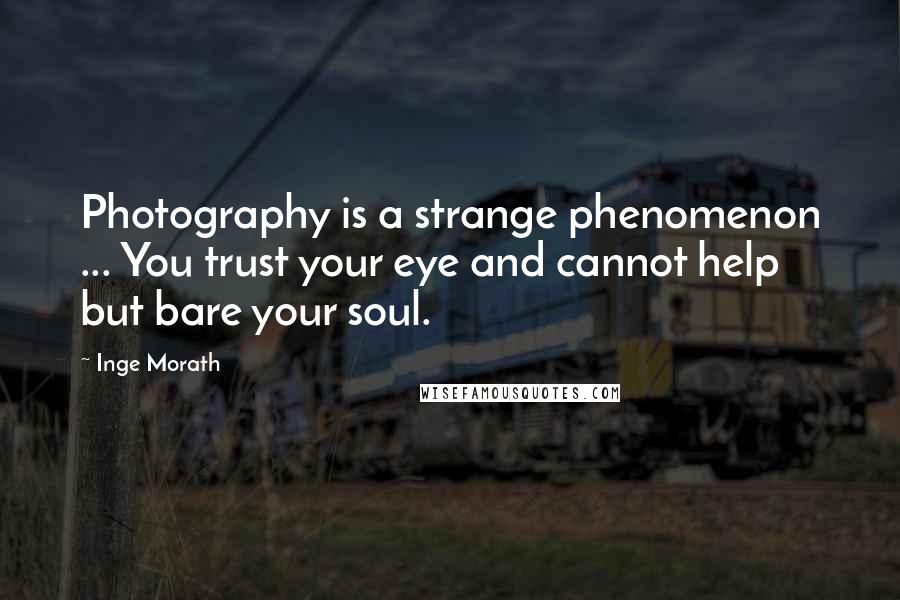 Inge Morath Quotes: Photography is a strange phenomenon ... You trust your eye and cannot help but bare your soul.