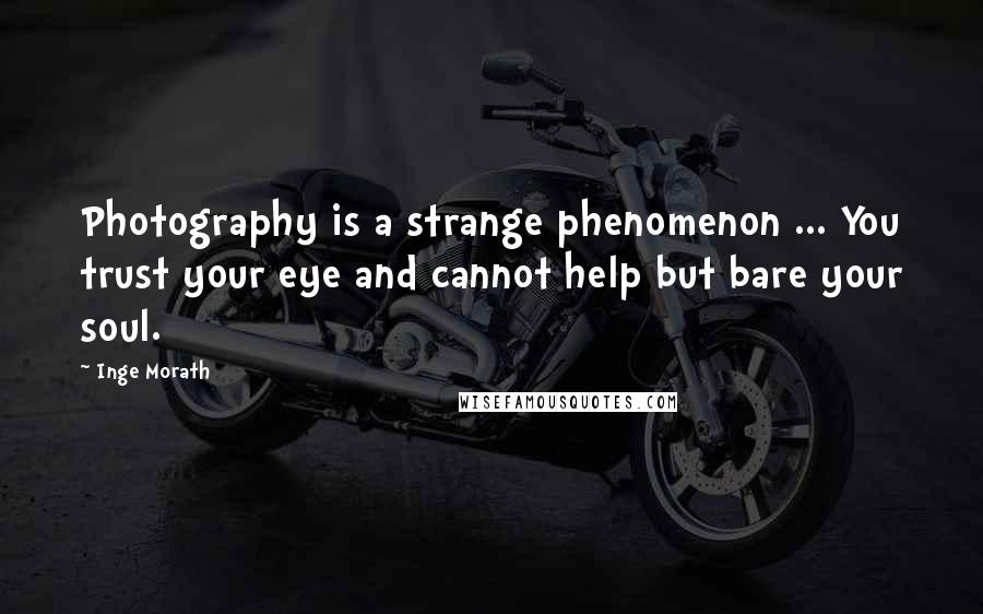 Inge Morath Quotes: Photography is a strange phenomenon ... You trust your eye and cannot help but bare your soul.