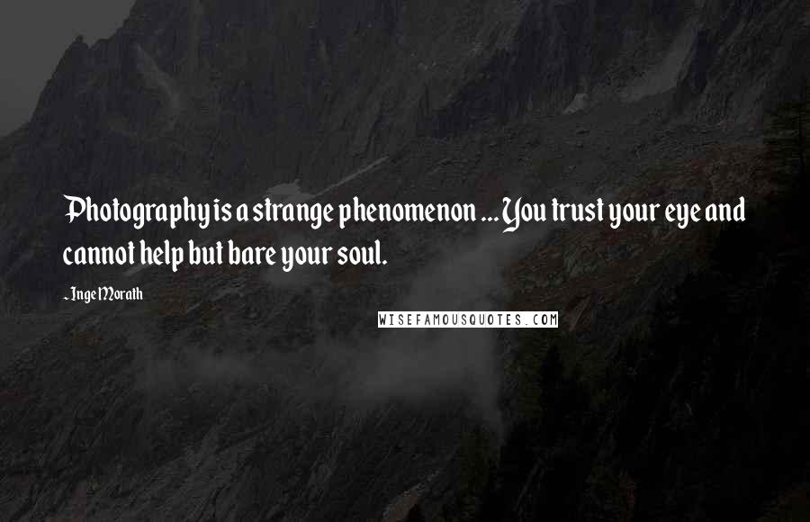 Inge Morath Quotes: Photography is a strange phenomenon ... You trust your eye and cannot help but bare your soul.