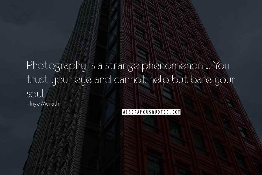 Inge Morath Quotes: Photography is a strange phenomenon ... You trust your eye and cannot help but bare your soul.