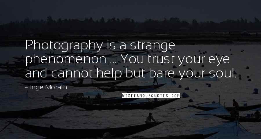 Inge Morath Quotes: Photography is a strange phenomenon ... You trust your eye and cannot help but bare your soul.