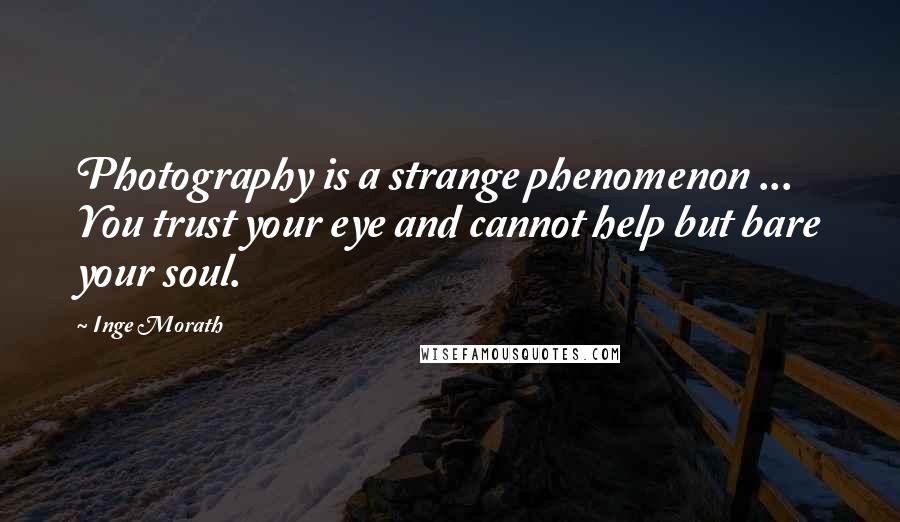 Inge Morath Quotes: Photography is a strange phenomenon ... You trust your eye and cannot help but bare your soul.