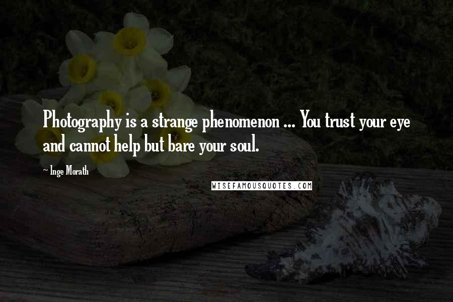 Inge Morath Quotes: Photography is a strange phenomenon ... You trust your eye and cannot help but bare your soul.