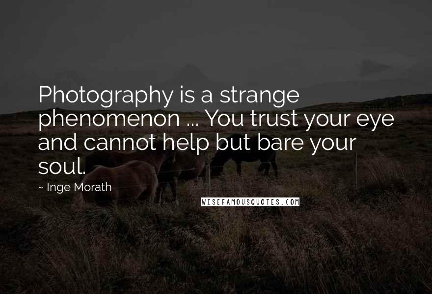 Inge Morath Quotes: Photography is a strange phenomenon ... You trust your eye and cannot help but bare your soul.