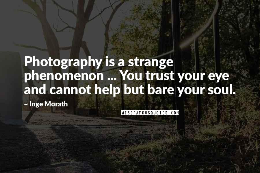 Inge Morath Quotes: Photography is a strange phenomenon ... You trust your eye and cannot help but bare your soul.