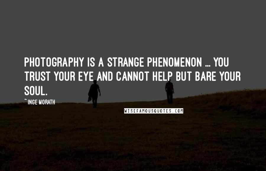 Inge Morath Quotes: Photography is a strange phenomenon ... You trust your eye and cannot help but bare your soul.