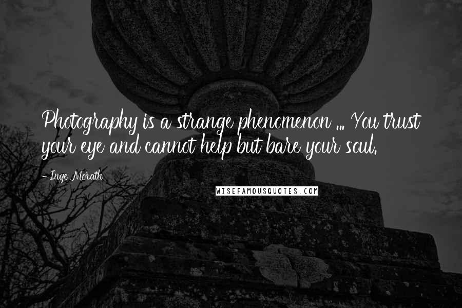 Inge Morath Quotes: Photography is a strange phenomenon ... You trust your eye and cannot help but bare your soul.