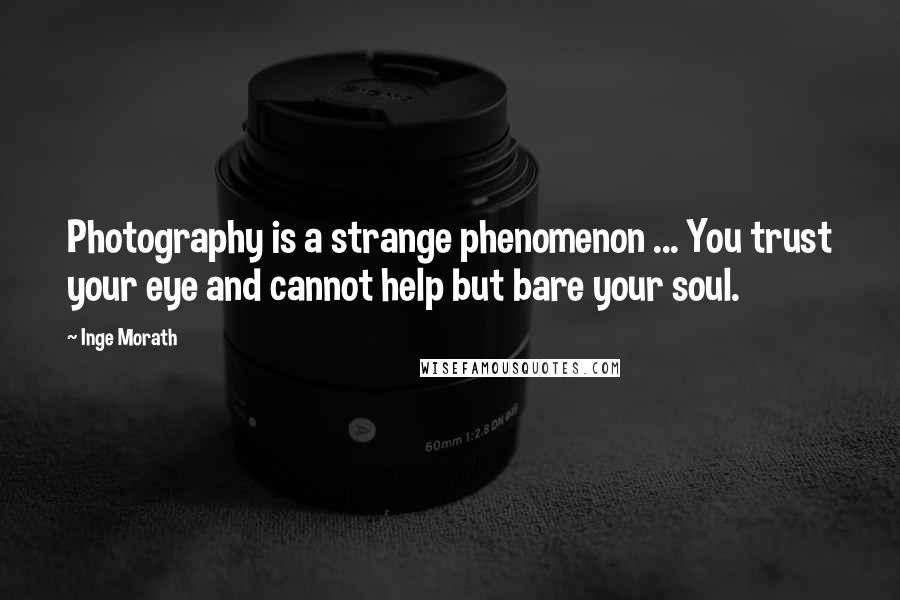 Inge Morath Quotes: Photography is a strange phenomenon ... You trust your eye and cannot help but bare your soul.