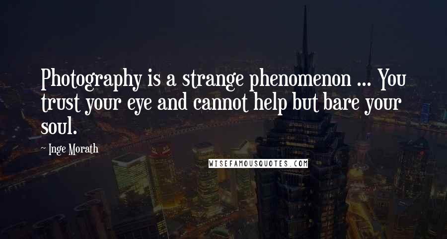 Inge Morath Quotes: Photography is a strange phenomenon ... You trust your eye and cannot help but bare your soul.