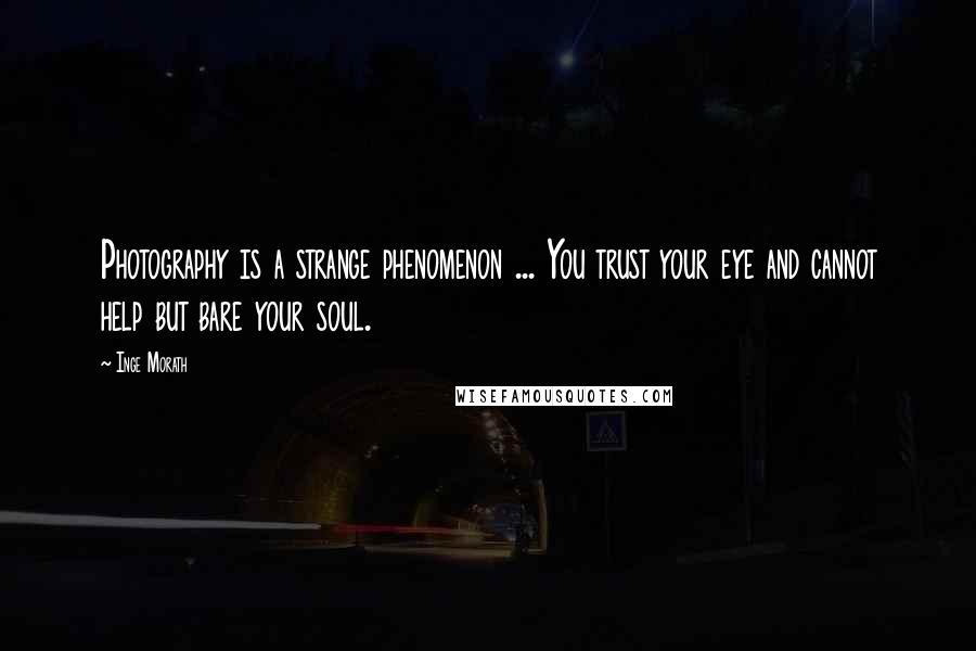 Inge Morath Quotes: Photography is a strange phenomenon ... You trust your eye and cannot help but bare your soul.