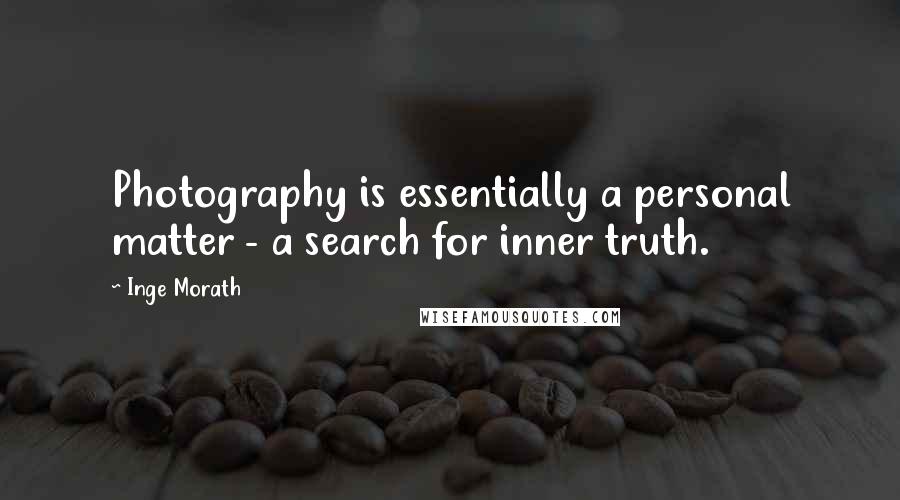 Inge Morath Quotes: Photography is essentially a personal matter - a search for inner truth.