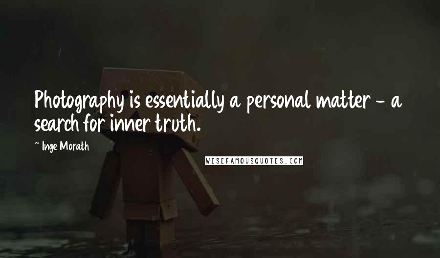 Inge Morath Quotes: Photography is essentially a personal matter - a search for inner truth.