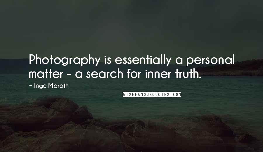 Inge Morath Quotes: Photography is essentially a personal matter - a search for inner truth.