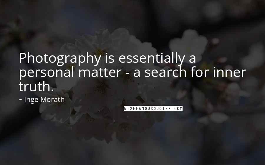 Inge Morath Quotes: Photography is essentially a personal matter - a search for inner truth.