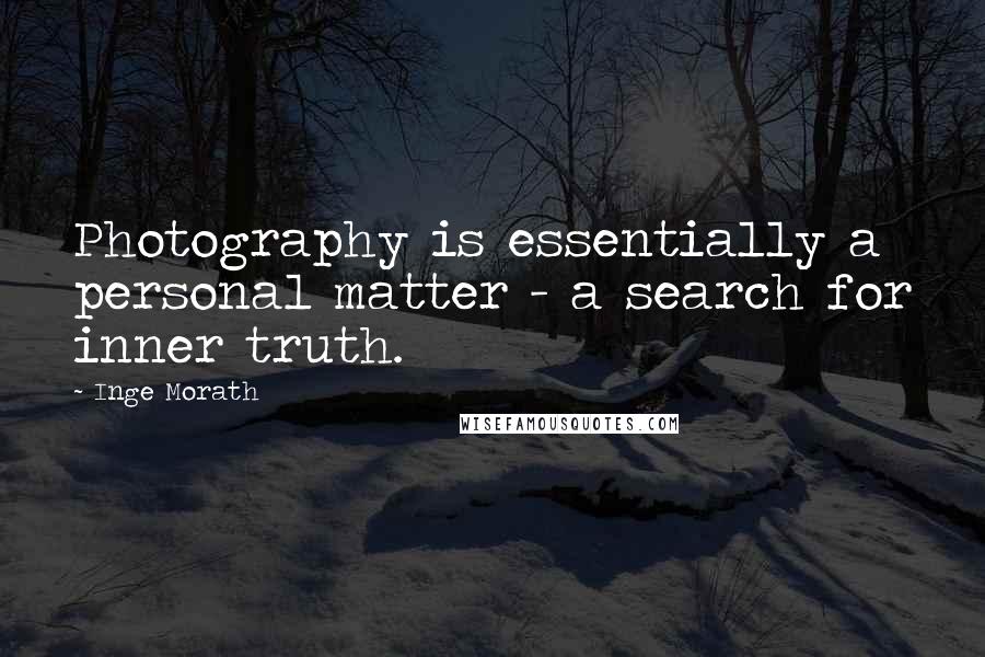 Inge Morath Quotes: Photography is essentially a personal matter - a search for inner truth.