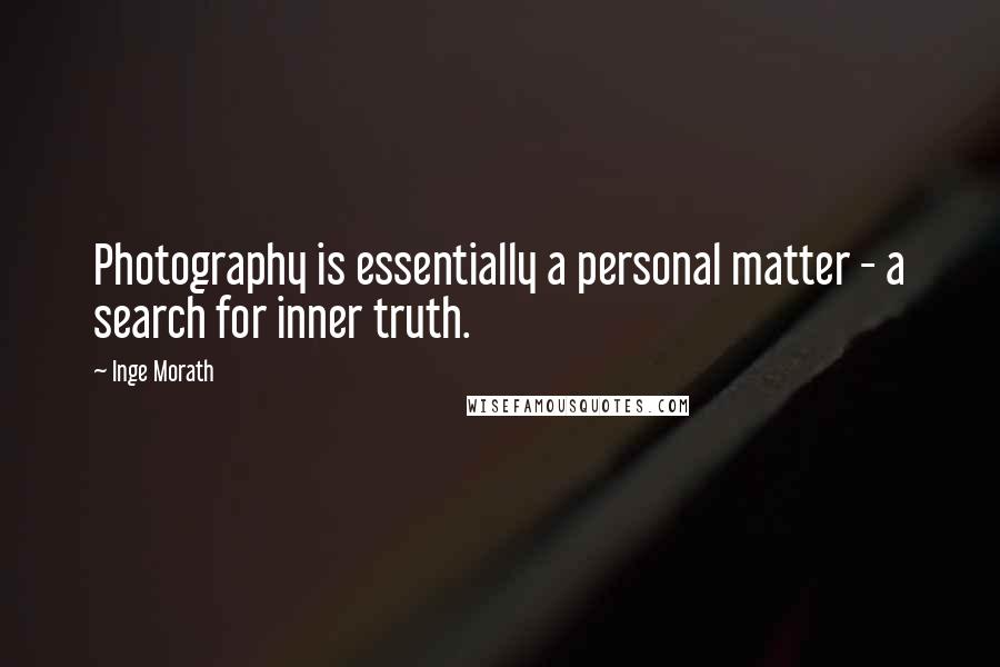 Inge Morath Quotes: Photography is essentially a personal matter - a search for inner truth.