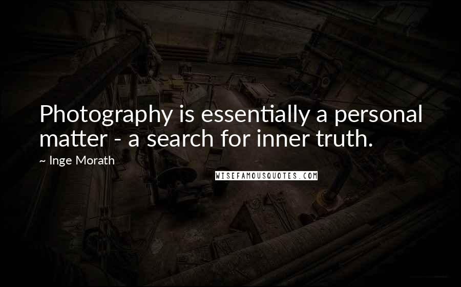 Inge Morath Quotes: Photography is essentially a personal matter - a search for inner truth.