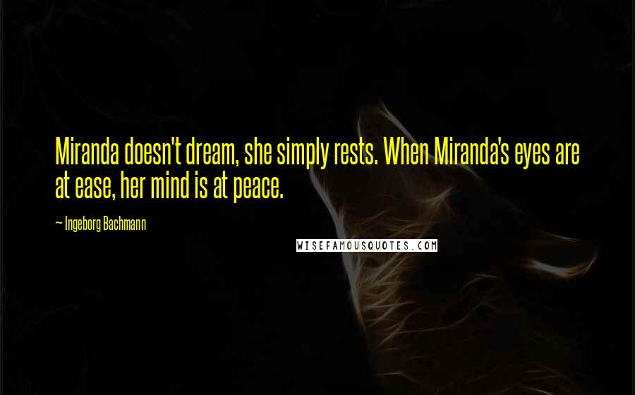 Ingeborg Bachmann Quotes: Miranda doesn't dream, she simply rests. When Miranda's eyes are at ease, her mind is at peace.