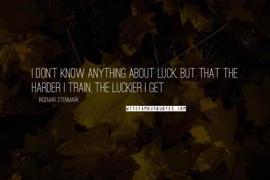 Ingemar Stenmark Quotes: I don't know anything about luck, but that the harder I train, the luckier I get.