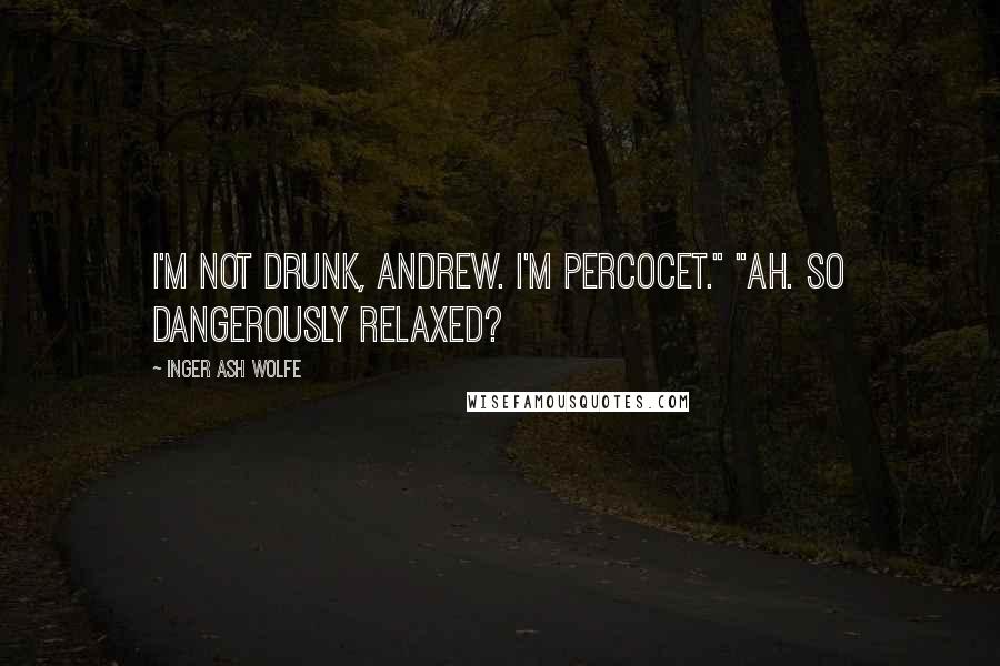 Inger Ash Wolfe Quotes: I'm not drunk, Andrew. I'm Percocet." "Ah. So dangerously relaxed?