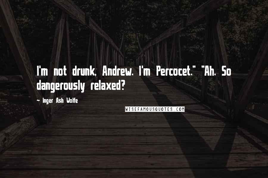 Inger Ash Wolfe Quotes: I'm not drunk, Andrew. I'm Percocet." "Ah. So dangerously relaxed?