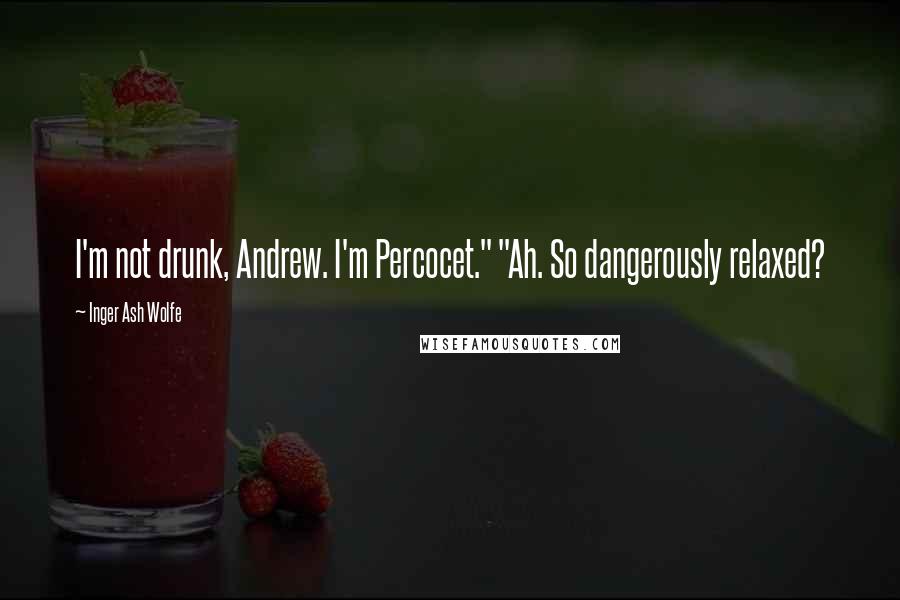 Inger Ash Wolfe Quotes: I'm not drunk, Andrew. I'm Percocet." "Ah. So dangerously relaxed?