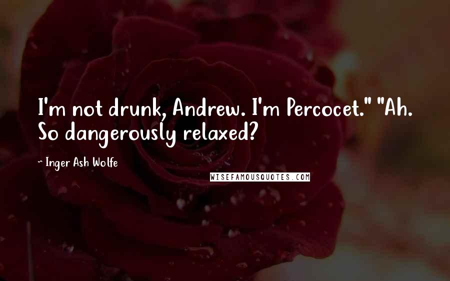 Inger Ash Wolfe Quotes: I'm not drunk, Andrew. I'm Percocet." "Ah. So dangerously relaxed?