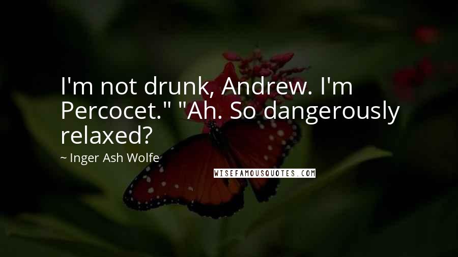 Inger Ash Wolfe Quotes: I'm not drunk, Andrew. I'm Percocet." "Ah. So dangerously relaxed?