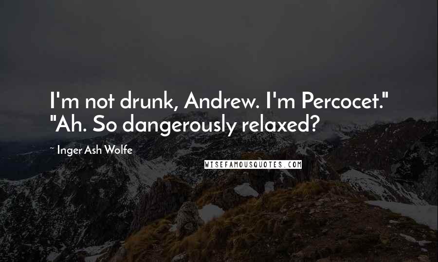 Inger Ash Wolfe Quotes: I'm not drunk, Andrew. I'm Percocet." "Ah. So dangerously relaxed?