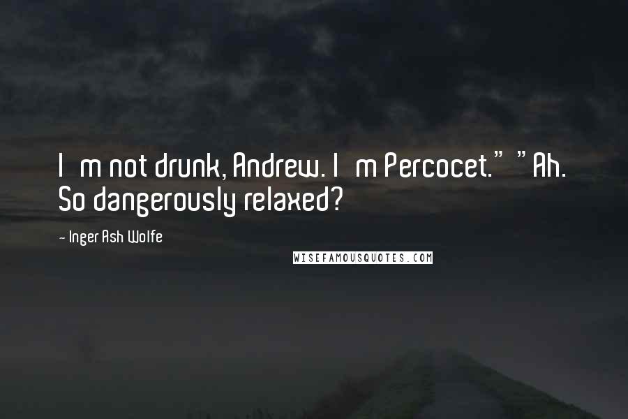 Inger Ash Wolfe Quotes: I'm not drunk, Andrew. I'm Percocet." "Ah. So dangerously relaxed?