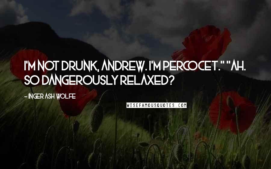 Inger Ash Wolfe Quotes: I'm not drunk, Andrew. I'm Percocet." "Ah. So dangerously relaxed?