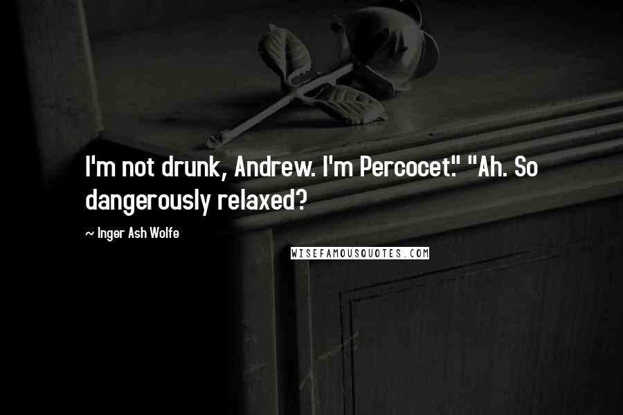 Inger Ash Wolfe Quotes: I'm not drunk, Andrew. I'm Percocet." "Ah. So dangerously relaxed?