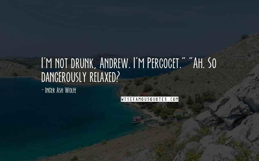 Inger Ash Wolfe Quotes: I'm not drunk, Andrew. I'm Percocet." "Ah. So dangerously relaxed?