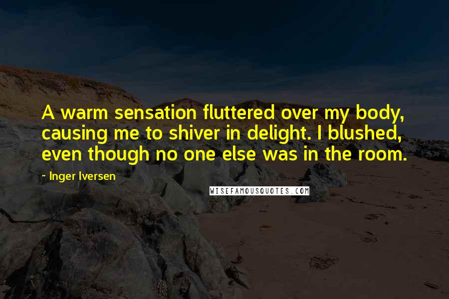 Inger Iversen Quotes: A warm sensation fluttered over my body, causing me to shiver in delight. I blushed, even though no one else was in the room.